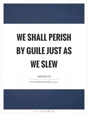 We shall perish by guile just as we slew Picture Quote #1