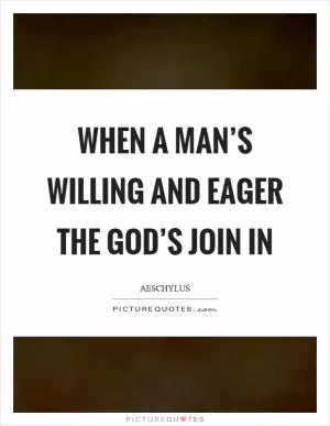 When a man’s willing and eager the god’s join in Picture Quote #1
