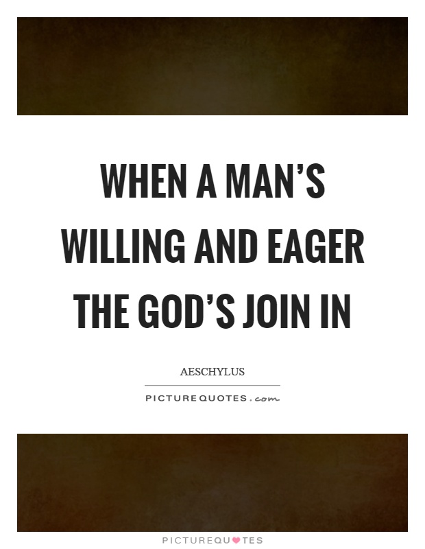 When a man's willing and eager the god's join in Picture Quote #1