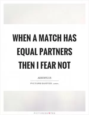 When a match has equal partners then I fear not Picture Quote #1