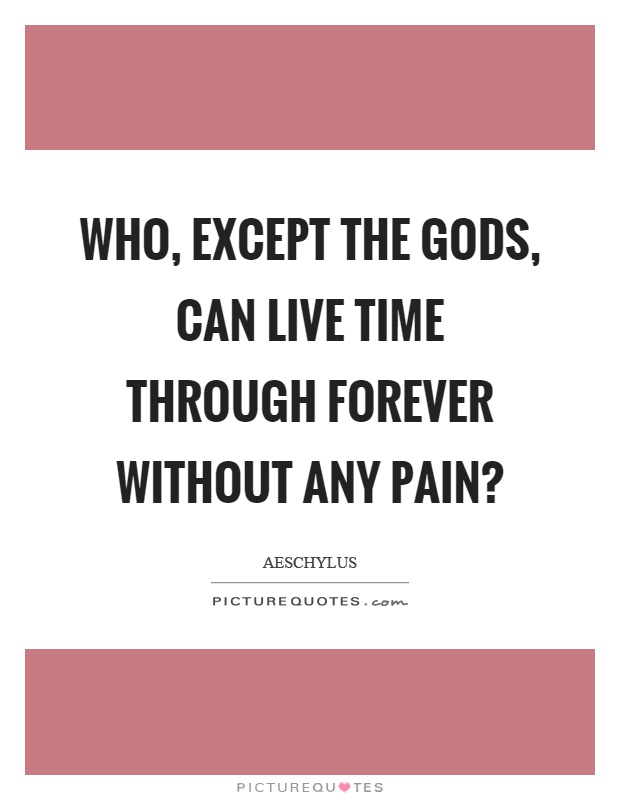 Who, except the gods, can live time through forever without any pain? Picture Quote #1