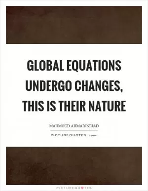 Global equations undergo changes, this is their nature Picture Quote #1