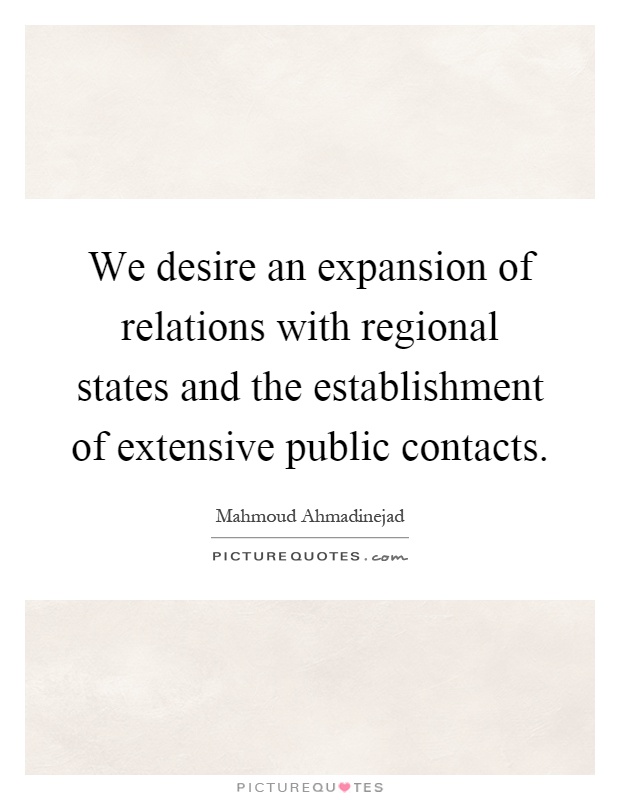 We desire an expansion of relations with regional states and the establishment of extensive public contacts Picture Quote #1