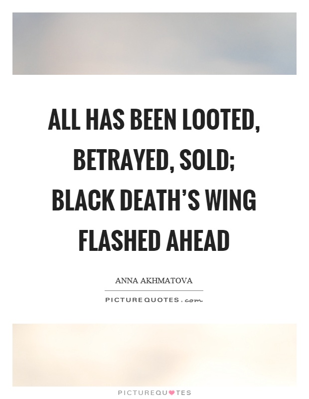All has been looted, betrayed, sold; black death's wing flashed ahead Picture Quote #1