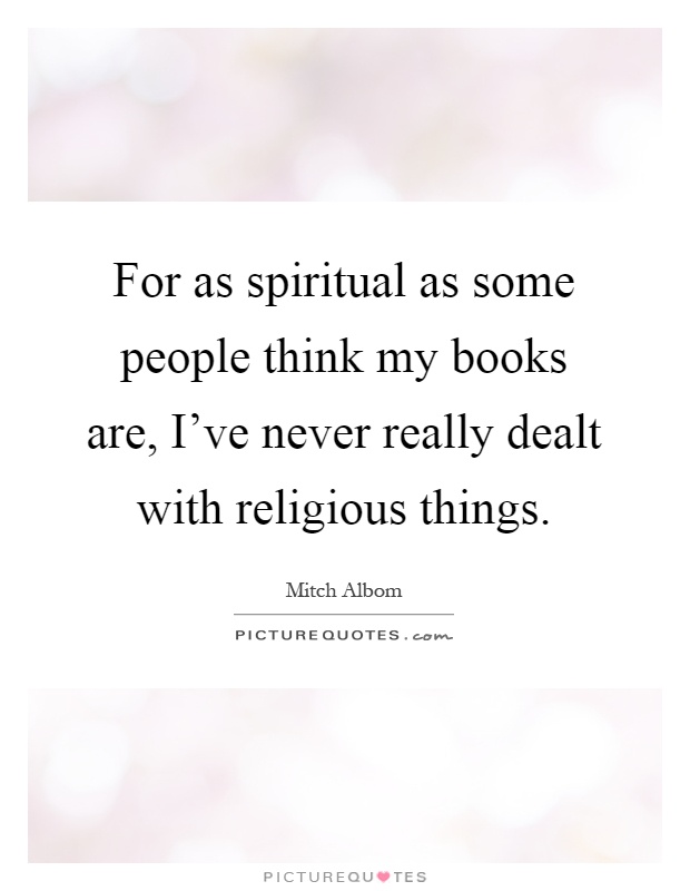 For as spiritual as some people think my books are, I've never really dealt with religious things Picture Quote #1