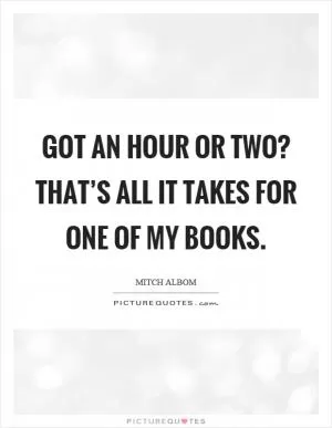 Got an hour or two? That’s all it takes for one of my books Picture Quote #1