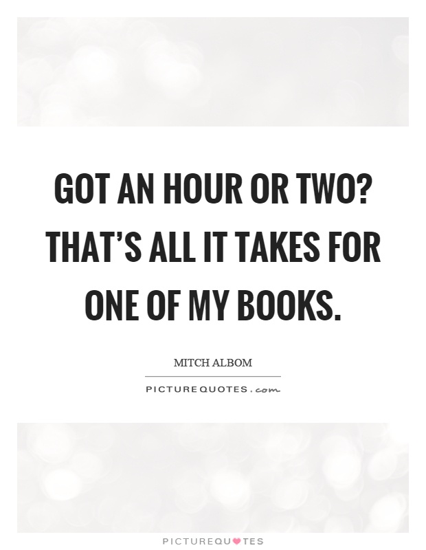 Got an hour or two? That's all it takes for one of my books Picture Quote #1