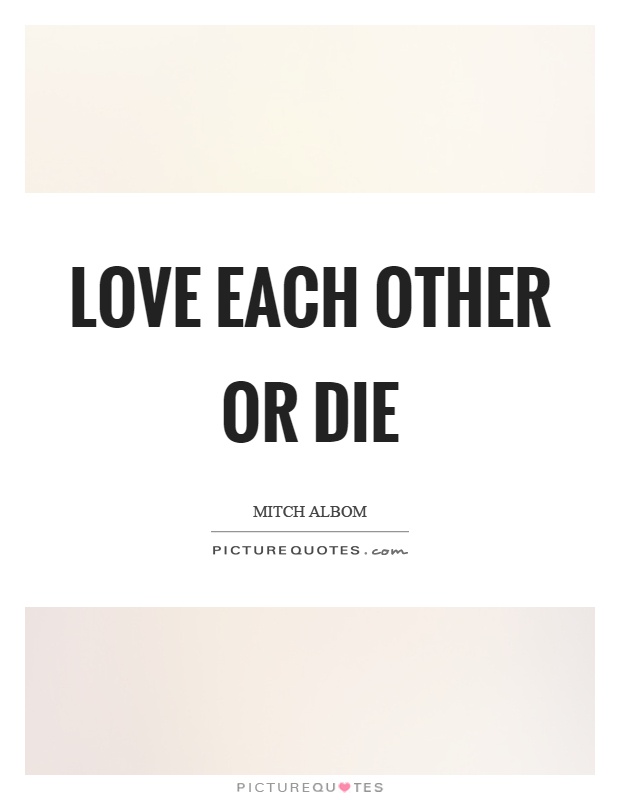 Love each other or die Picture Quote #1