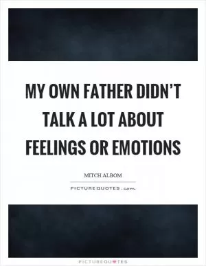 My own father didn’t talk a lot about feelings or emotions Picture Quote #1