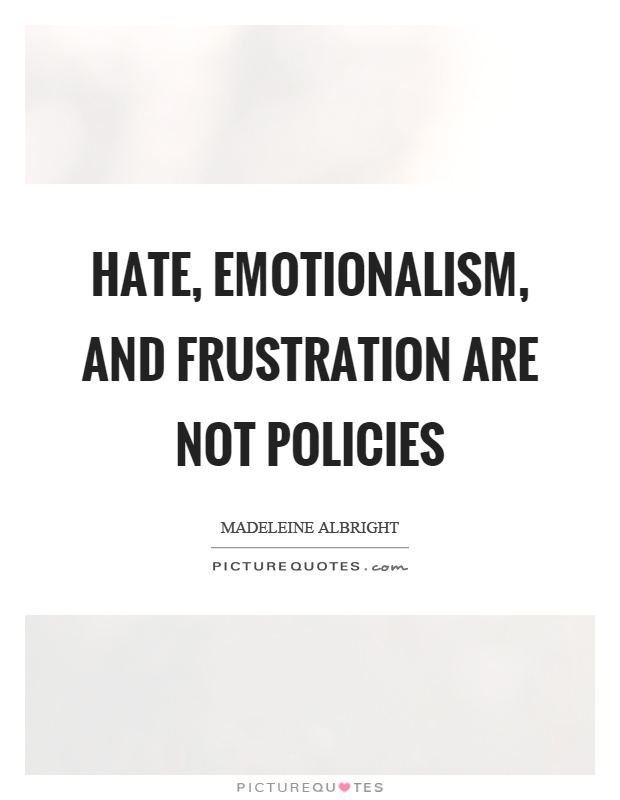 Hate, emotionalism, and frustration are not policies Picture Quote #1