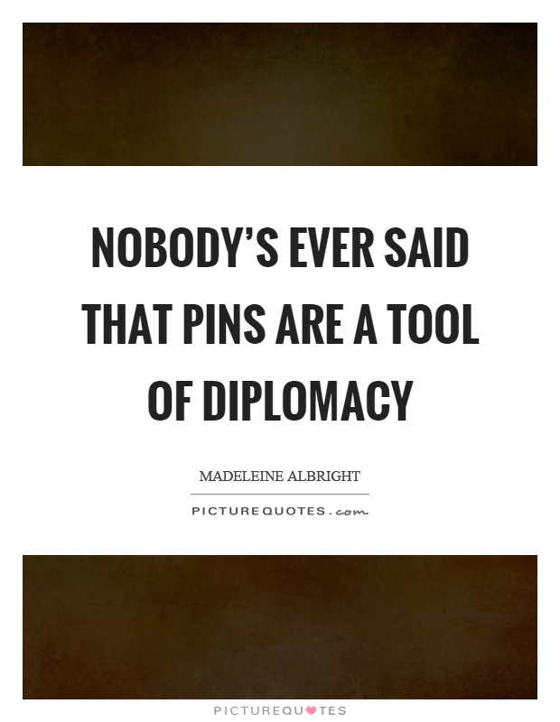 Nobody's ever said that pins are a tool of diplomacy Picture Quote #1