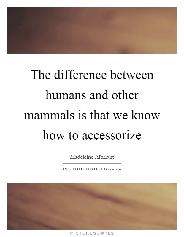 The difference between humans and other mammals is that we know how to accessorize Picture Quote #1