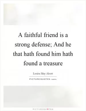 A faithful friend is a strong defense; And he that hath found him hath found a treasure Picture Quote #1