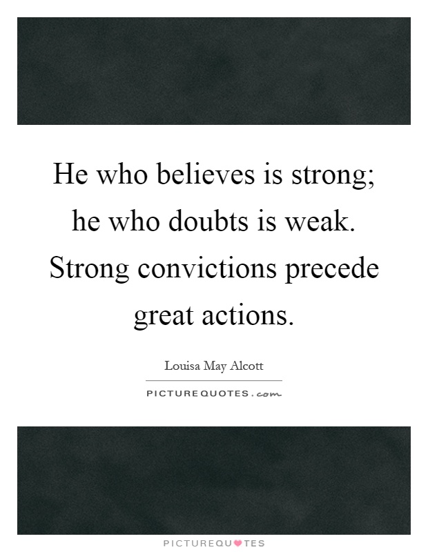 He who believes is strong; he who doubts is weak. Strong convictions precede great actions Picture Quote #1