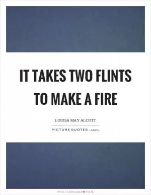 It takes two flints to make a fire Picture Quote #1