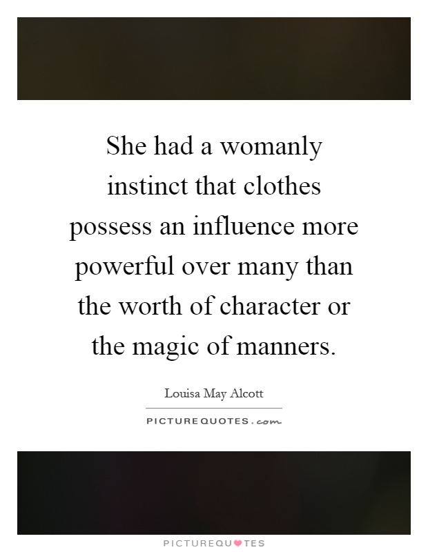 She had a womanly instinct that clothes possess an influence more powerful over many than the worth of character or the magic of manners Picture Quote #1