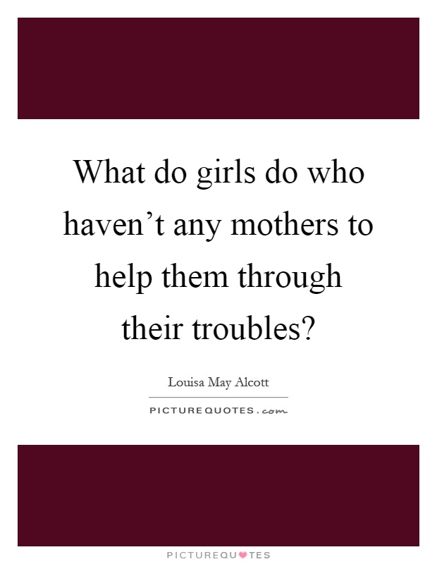 What do girls do who haven't any mothers to help them through their troubles? Picture Quote #1