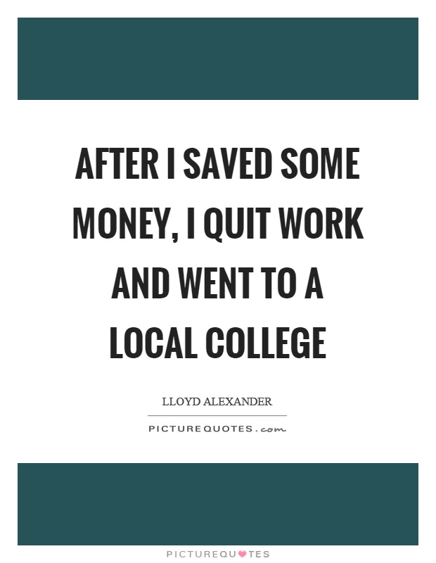 After I saved some money, I quit work and went to a local college Picture Quote #1