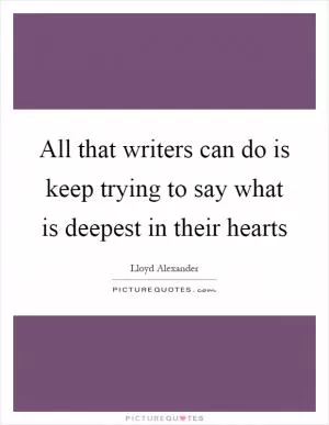 All that writers can do is keep trying to say what is deepest in their hearts Picture Quote #1