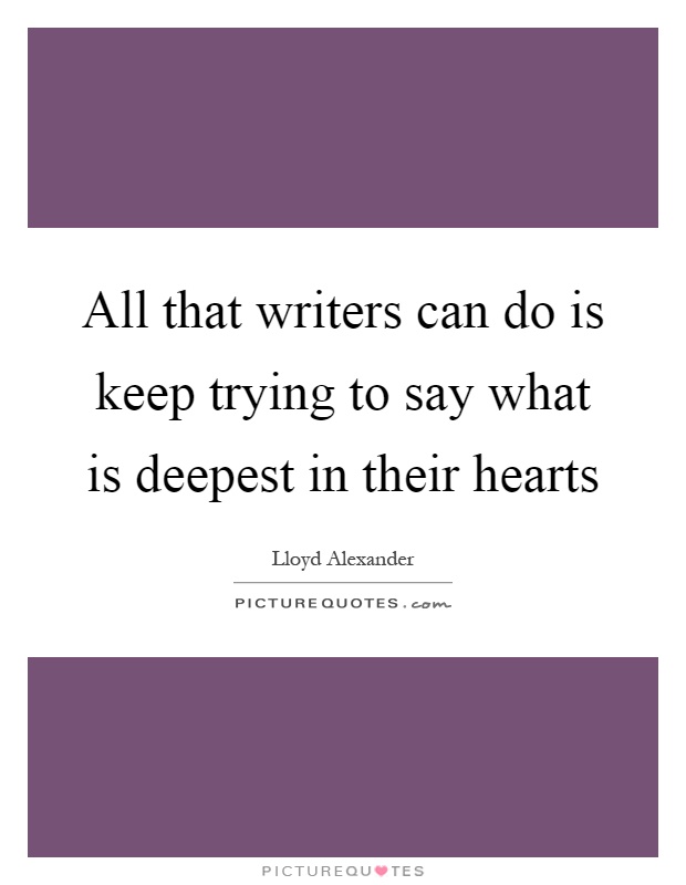 All that writers can do is keep trying to say what is deepest in their hearts Picture Quote #1