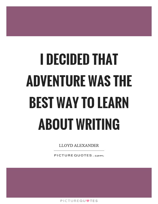 I decided that adventure was the best way to learn about writing Picture Quote #1