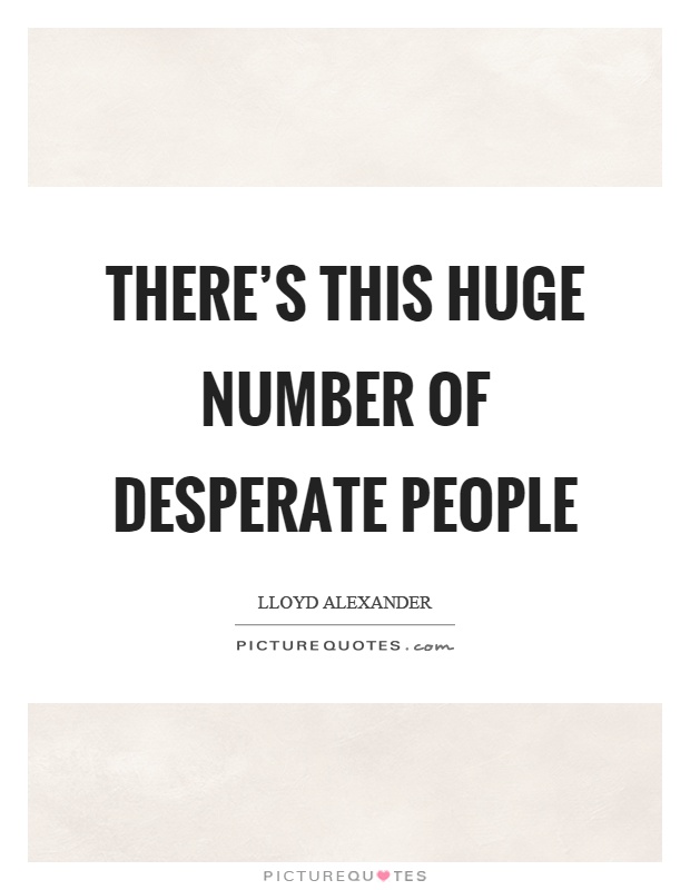 There's this huge number of desperate people Picture Quote #1