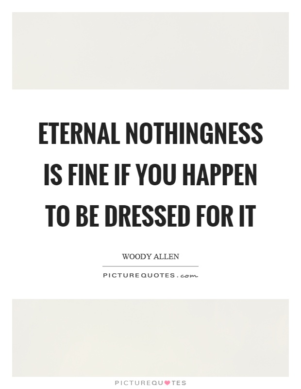 Eternal nothingness is fine if you happen to be dressed for it Picture Quote #1