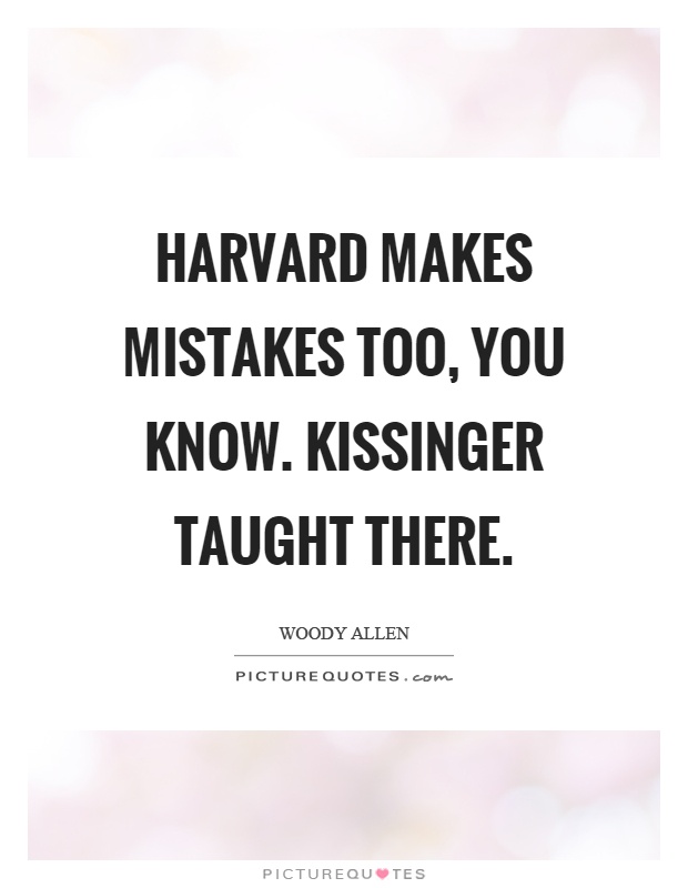 Harvard makes mistakes too, you know. Kissinger taught there Picture Quote #1