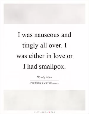 I was nauseous and tingly all over. I was either in love or I had smallpox Picture Quote #1