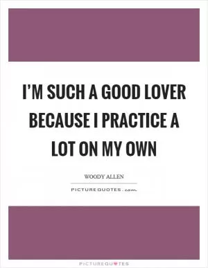 I’m such a good lover because I practice a lot on my own Picture Quote #1