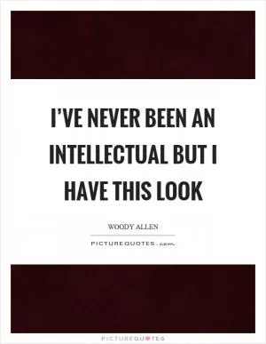 I’ve never been an intellectual but I have this look Picture Quote #1