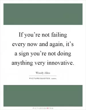 If you’re not failing every now and again, it’s a sign you’re not doing anything very innovative Picture Quote #1