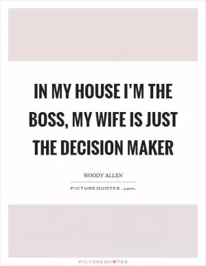 In my house I’m the boss, my wife is just the decision maker Picture Quote #1
