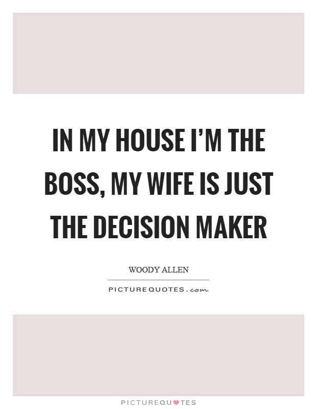 In my house I'm the boss, my wife is just the decision maker Picture Quote #1