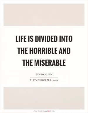 Life is divided into the horrible and the miserable Picture Quote #1