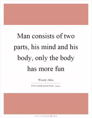 Man consists of two parts, his mind and his body, only the body has more fun Picture Quote #1
