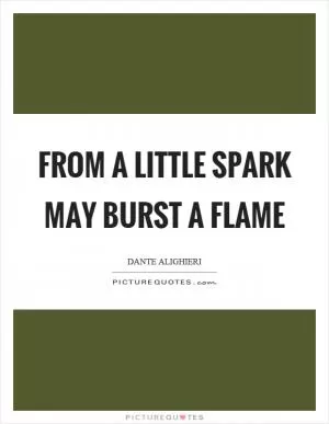 From a little spark may burst a flame Picture Quote #1