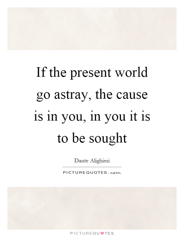 If the present world go astray, the cause is in you, in you it is to be sought Picture Quote #1