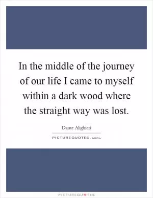 In the middle of the journey of our life I came to myself within a dark wood where the straight way was lost Picture Quote #1