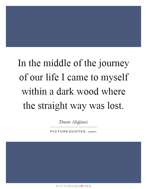 In the middle of the journey of our life I came to myself within a dark wood where the straight way was lost Picture Quote #1
