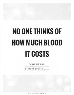 No one thinks of how much blood it costs Picture Quote #1