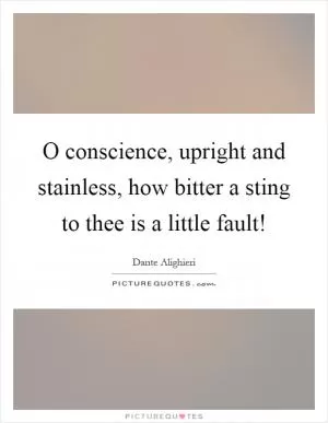 O conscience, upright and stainless, how bitter a sting to thee is a little fault! Picture Quote #1