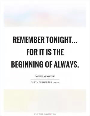 Remember tonight... for it is the beginning of always Picture Quote #1