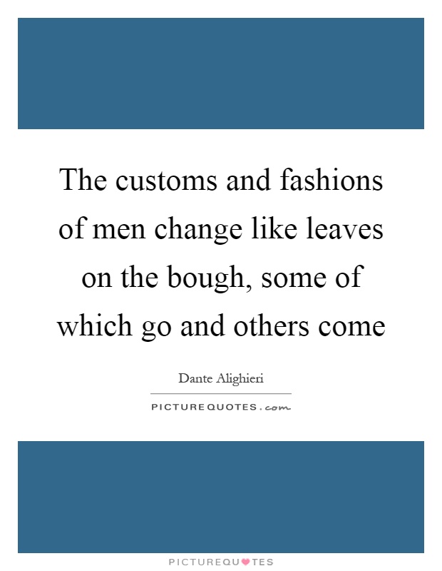 The customs and fashions of men change like leaves on the bough, some of which go and others come Picture Quote #1