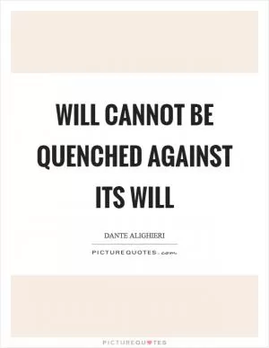 Will cannot be quenched against its will Picture Quote #1