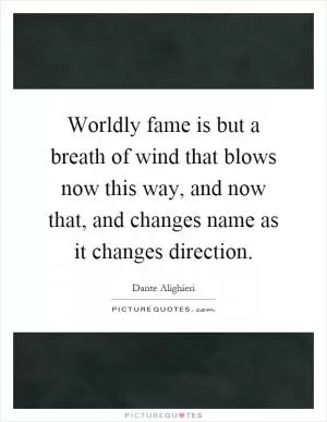 Worldly fame is but a breath of wind that blows now this way, and now that, and changes name as it changes direction Picture Quote #1