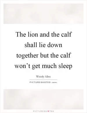 The lion and the calf shall lie down together but the calf won’t get much sleep Picture Quote #1