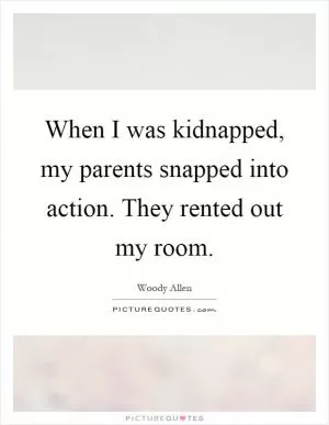 When I was kidnapped, my parents snapped into action. They rented out my room Picture Quote #1