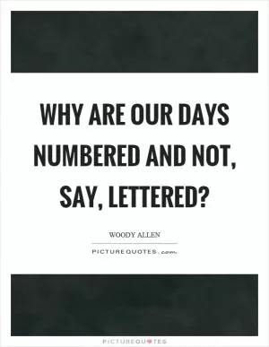 Why are our days numbered and not, say, lettered? Picture Quote #1