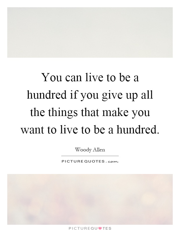 You can live to be a hundred if you give up all the things that make you want to live to be a hundred Picture Quote #1